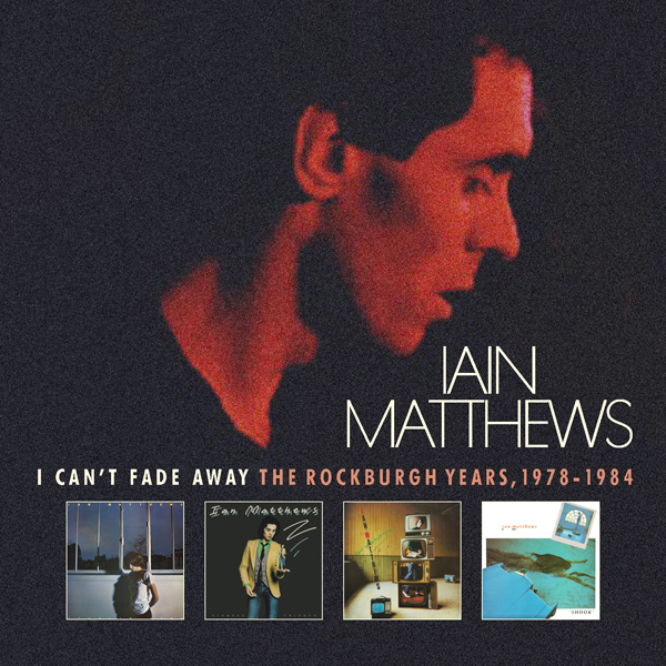 Iain Matthews - I Can't Fade Away - The Rockburgh Years 1978-1984 6 CD