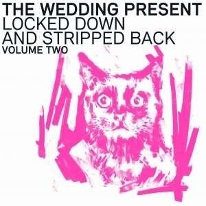 Wedding Present - Locked Down And Stripped Back Vol. II