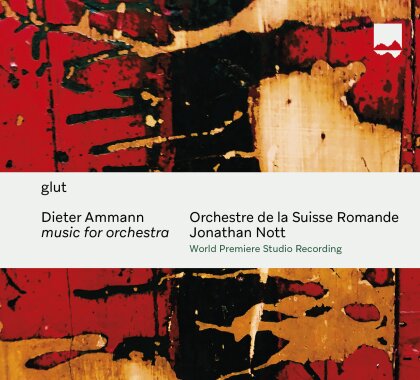 Dieter Ammann (*1962), Jonathan Nott & Orchestre de la Suisse Romande - glut - music for orchestra