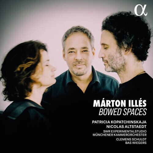 Marton Illes (*1975), Bas Wiegers, Patricia Kopatchinskaja, Nicolas Altstaedt, … - Bowed Spaces
