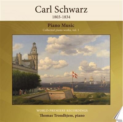 Carl Schwarz (1803-1834) & Thomas Trondhjem - Piano Music - Collected Piano Works Vol. 1